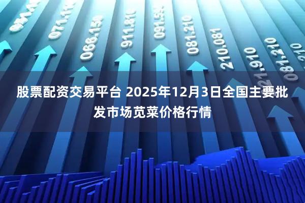股票配资交易平台 2025年12月3日全国主要批发市场苋菜价格行情