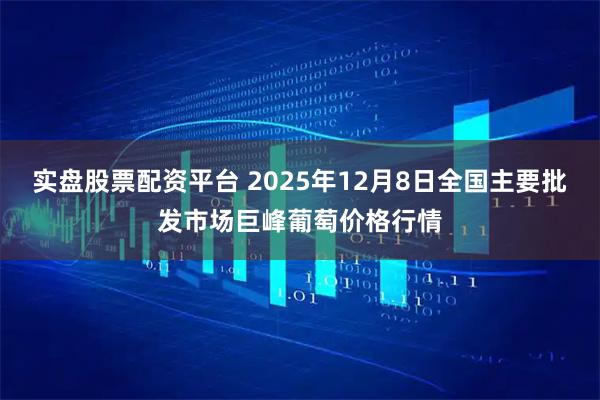 实盘股票配资平台 2025年12月8日全国主要批发市场巨峰葡萄价格行情